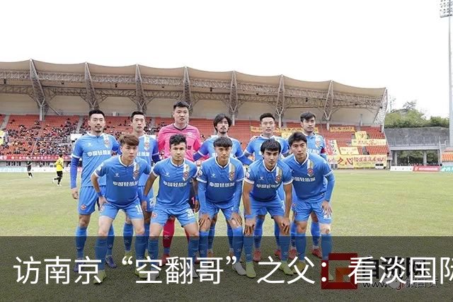 访南京“空翻哥”之父：看淡国际赛场走红流量 助力回归理性成长